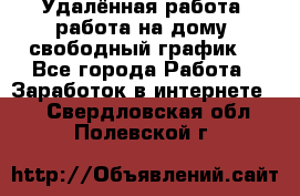 Удалённая работа, работа на дому, свободный график. - Все города Работа » Заработок в интернете   . Свердловская обл.,Полевской г.